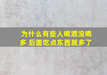 为什么有些人喝酒没喝多 后面吃点东西就多了